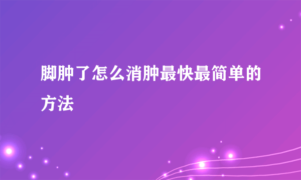 脚肿了怎么消肿最快最简单的方法