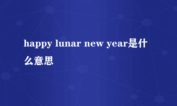 happy lunar new year是什么意思