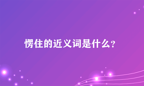 愣住的近义词是什么？