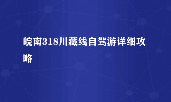 皖南318川藏线自驾游详细攻略