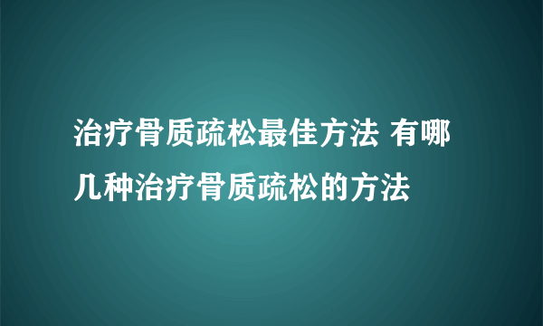 治疗骨质疏松最佳方法 有哪几种治疗骨质疏松的方法