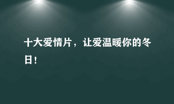 十大爱情片，让爱温暖你的冬日！