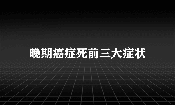 晚期癌症死前三大症状