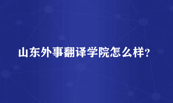 山东外事翻译学院怎么样？