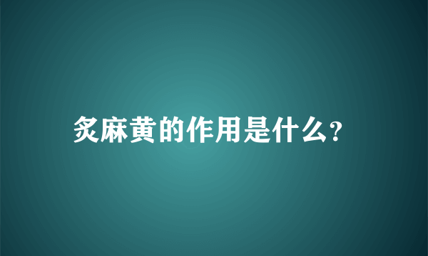 炙麻黄的作用是什么？