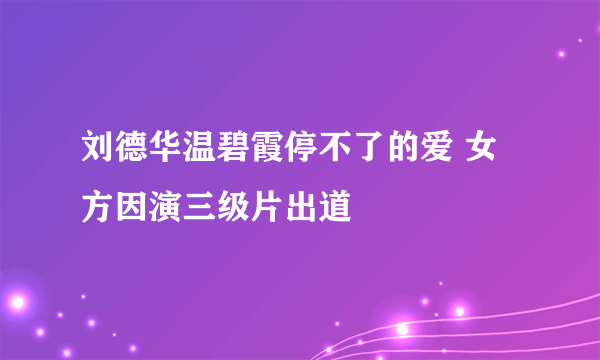 刘德华温碧霞停不了的爱 女方因演三级片出道