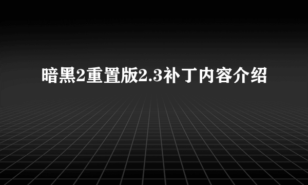 暗黑2重置版2.3补丁内容介绍