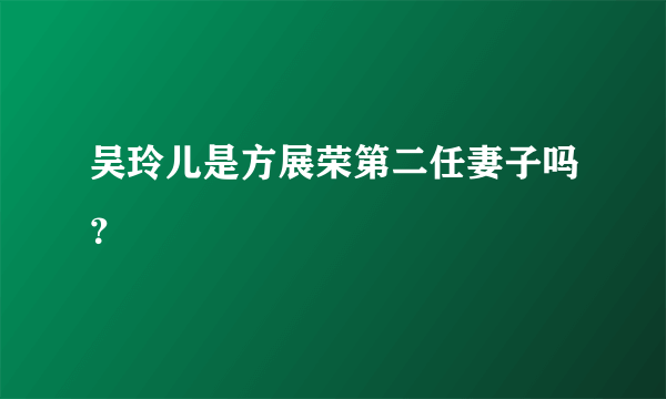 吴玲儿是方展荣第二任妻子吗？