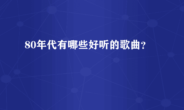 80年代有哪些好听的歌曲？