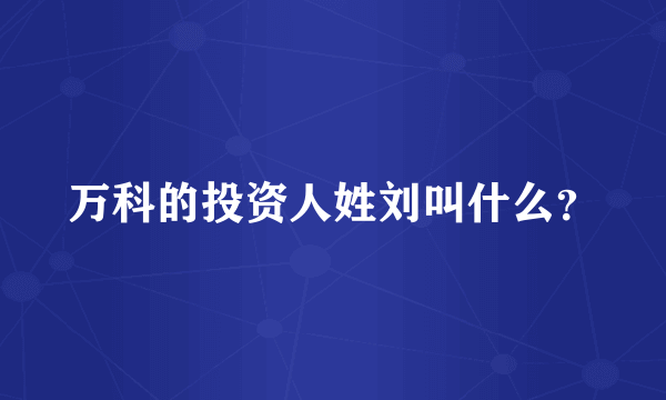 万科的投资人姓刘叫什么？