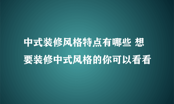 中式装修风格特点有哪些 想要装修中式风格的你可以看看