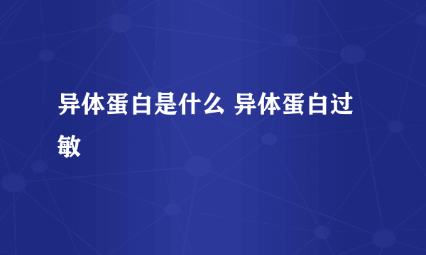 异体蛋白是什么 异体蛋白过敏