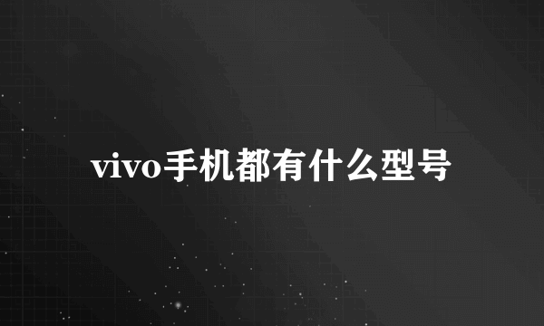 vivo手机都有什么型号