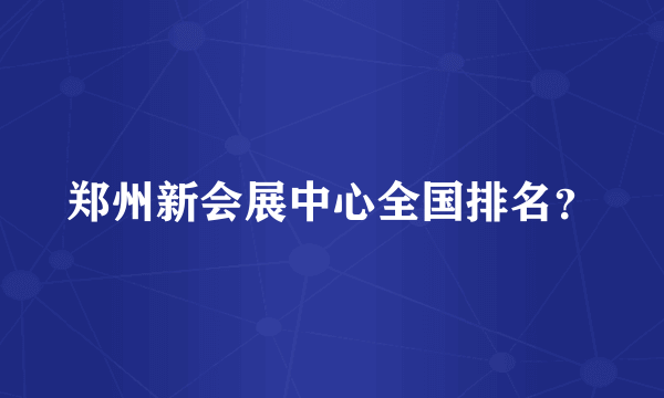 郑州新会展中心全国排名？