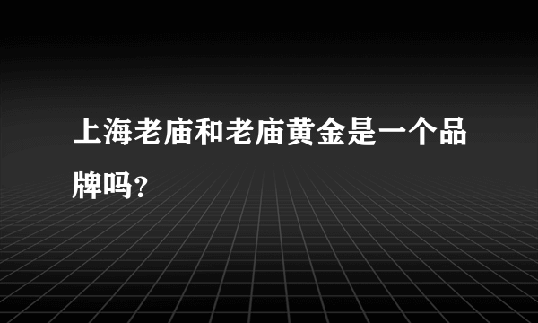 上海老庙和老庙黄金是一个品牌吗？