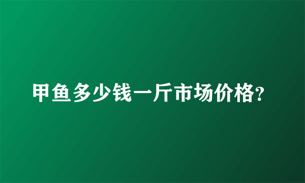 甲鱼多少钱一斤市场价格？