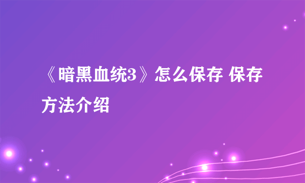 《暗黑血统3》怎么保存 保存方法介绍