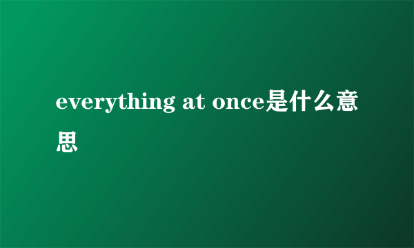 everything at once是什么意思