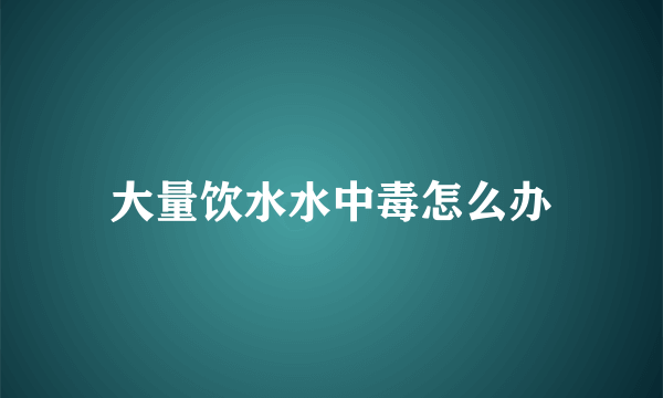 大量饮水水中毒怎么办