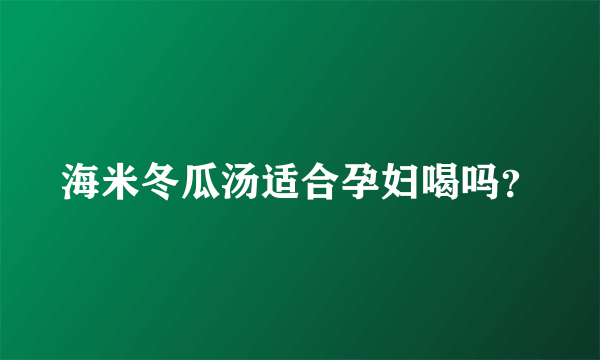 海米冬瓜汤适合孕妇喝吗？