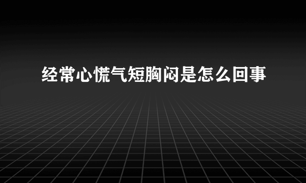 经常心慌气短胸闷是怎么回事