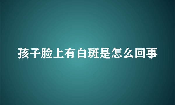 孩子脸上有白斑是怎么回事