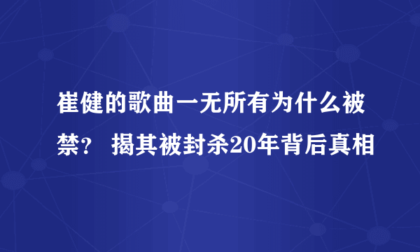 崔健的歌曲一无所有为什么被禁？ 揭其被封杀20年背后真相