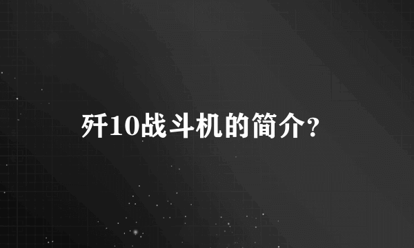 歼10战斗机的简介？