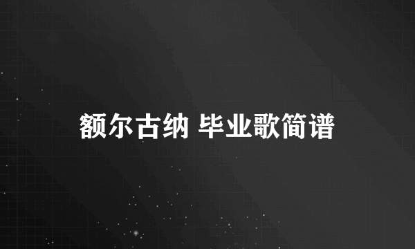 额尔古纳 毕业歌简谱