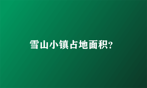 雪山小镇占地面积？