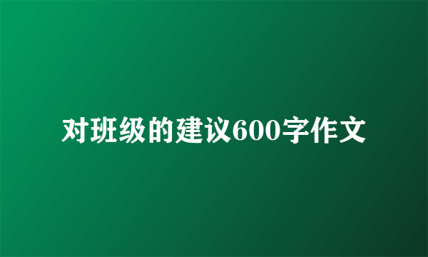 对班级的建议600字作文