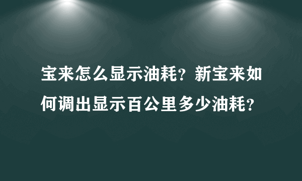 宝来怎么显示油耗？新宝来如何调出显示百公里多少油耗？