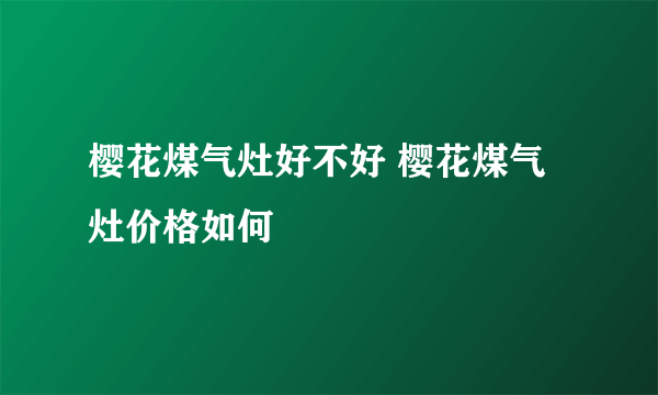 樱花煤气灶好不好 樱花煤气灶价格如何