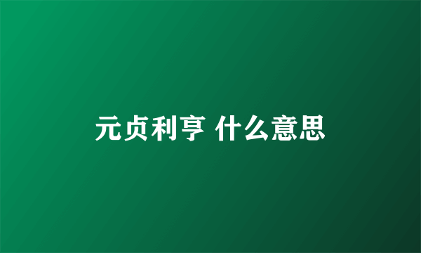 元贞利亨 什么意思