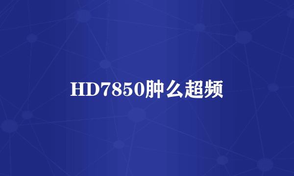 HD7850肿么超频