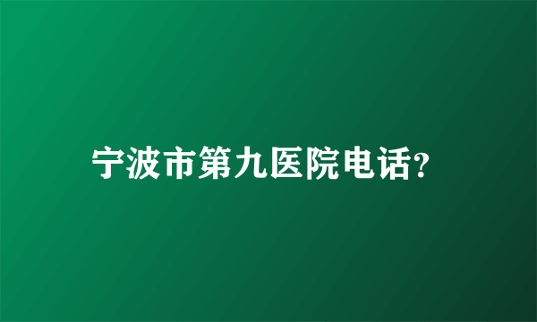 宁波市第九医院电话？