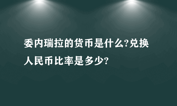 委内瑞拉的货币是什么?兑换人民币比率是多少?