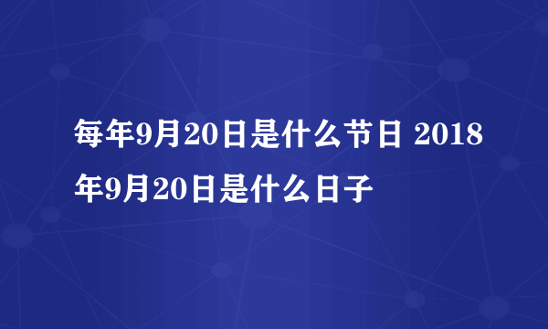 每年9月20日是什么节日 2018年9月20日是什么日子