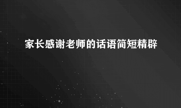 家长感谢老师的话语简短精辟