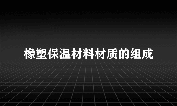 橡塑保温材料材质的组成