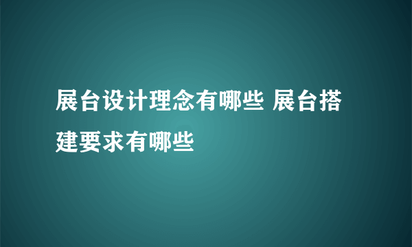 展台设计理念有哪些 展台搭建要求有哪些