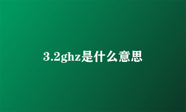 3.2ghz是什么意思