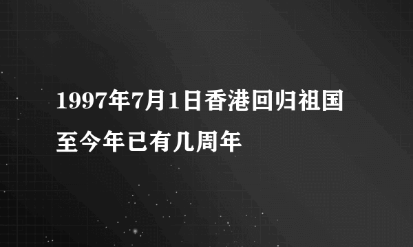 1997年7月1日香港回归祖国至今年已有几周年