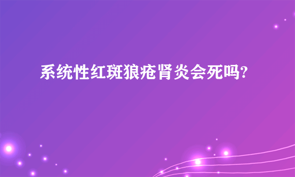 系统性红斑狼疮肾炎会死吗?