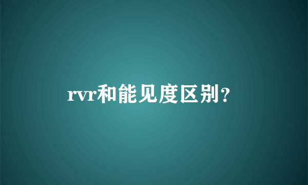 rvr和能见度区别？