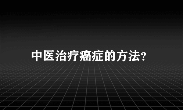 中医治疗癌症的方法？