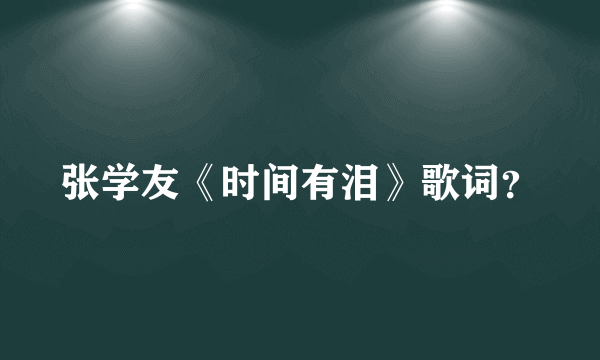 张学友《时间有泪》歌词？