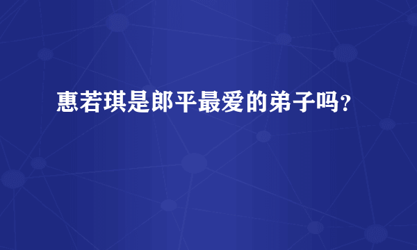 惠若琪是郎平最爱的弟子吗？