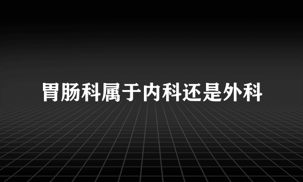 胃肠科属于内科还是外科