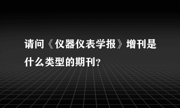 请问《仪器仪表学报》增刊是什么类型的期刊？